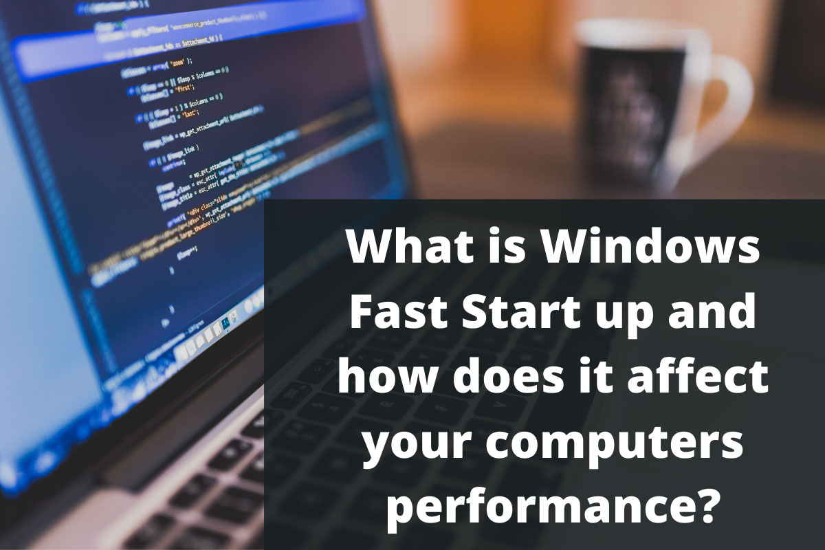 What is Windows Fast Start up and how does it affect your computers performance?